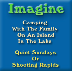 Imagine, camping with the family on an island in the lake. Quiet Sundays or shooting rapids.